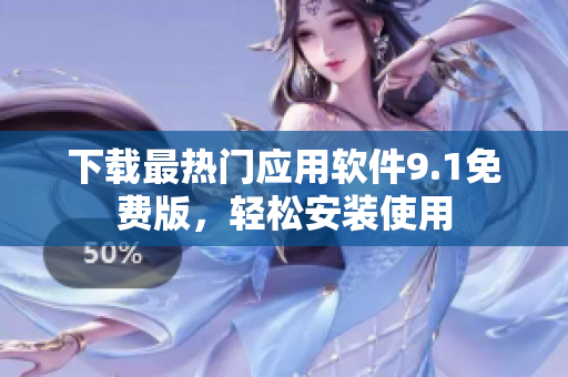 下载最热门应用软件9.1免费版，轻松安装使用