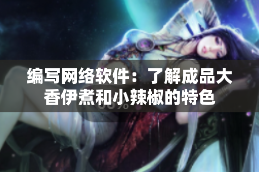 编写网络软件：了解成品大香伊煮和小辣椒的特色