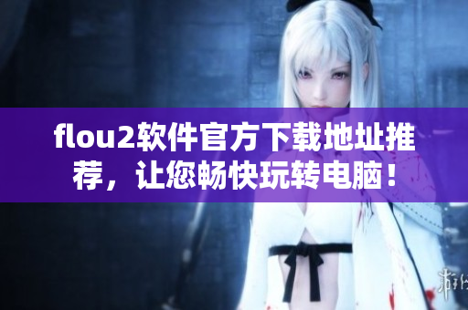 flou2软件官方下载地址推荐，让您畅快玩转电脑！