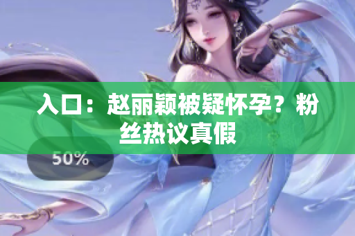 入口：赵丽颖被疑怀孕？粉丝热议真假