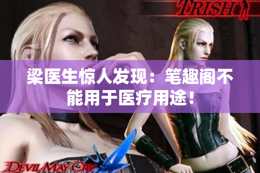 梁医生惊人发现：笔趣阁不能用于医疗用途！