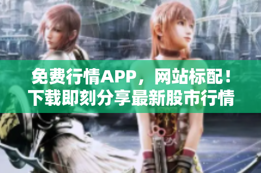 免费行情APP，网站标配！下载即刻分享最新股市行情！
