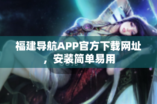 福建导航APP官方下载网址，安装简单易用