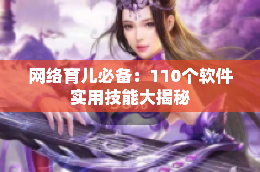 网络育儿必备：110个软件实用技能大揭秘