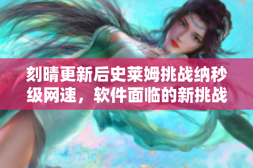 刻晴更新后史莱姆挑战纳秒级网速，软件面临的新挑战