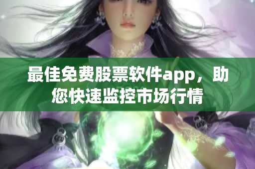 最佳免费股票软件app，助您快速监控市场行情