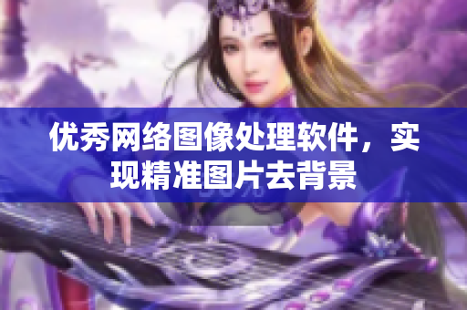 优秀网络图像处理软件，实现精准图片去背景