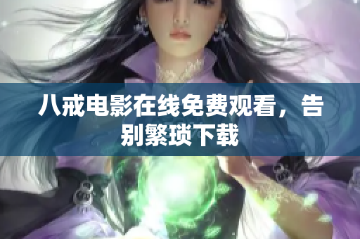 八戒电影在线免费观看，告别繁琐下载