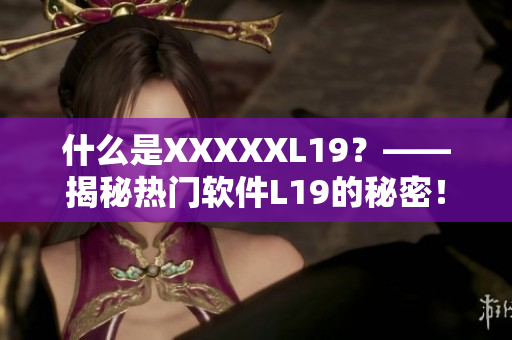 什么是XXXXXL19？——揭秘热门软件L19的秘密！