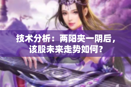 技术分析：两阳夹一阴后，该股未来走势如何？