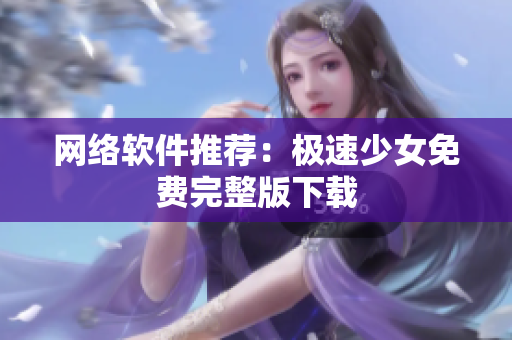 网络软件推荐：极速少女免费完整版下载