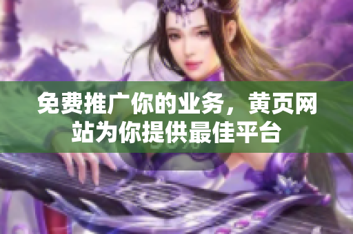 免费推广你的业务，黄页网站为你提供最佳平台