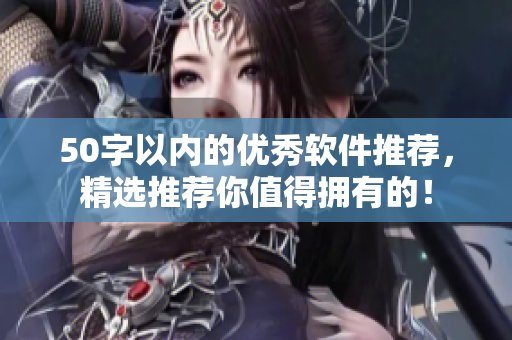 50字以内的优秀软件推荐，精选推荐你值得拥有的！