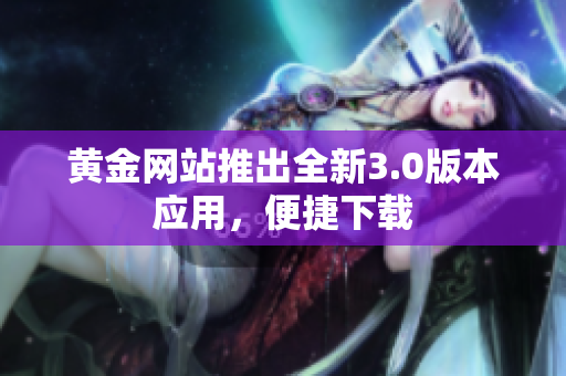 黄金网站推出全新3.0版本应用，便捷下载