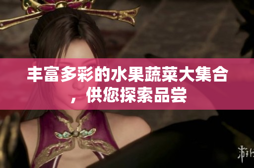 丰富多彩的水果蔬菜大集合，供您探索品尝