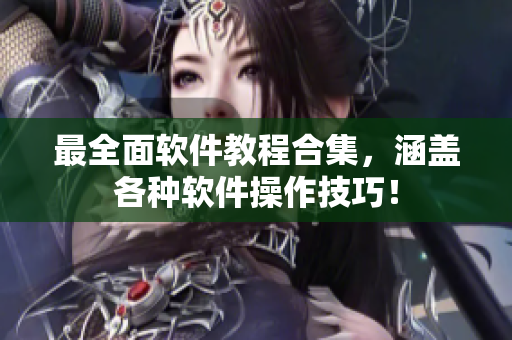 最全面软件教程合集，涵盖各种软件操作技巧！
