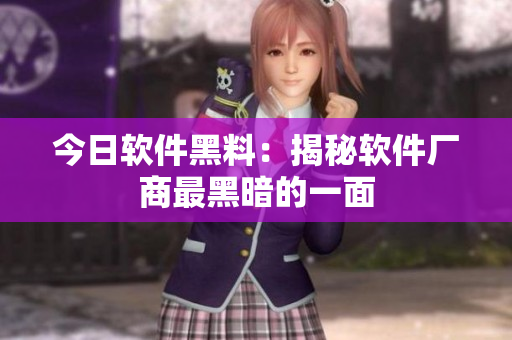 今日软件黑料：揭秘软件厂商最黑暗的一面