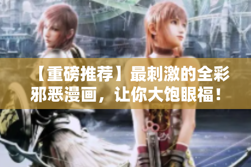【重磅推荐】最刺激的全彩邪恶漫画，让你大饱眼福！