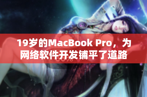 19岁的MacBook Pro，为网络软件开发铺平了道路