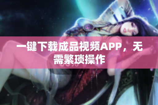 一键下载成品视频APP，无需繁琐操作