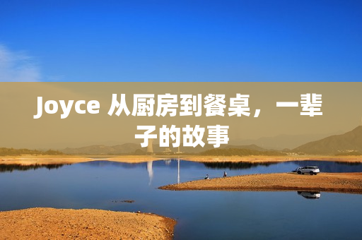 Joyce 从厨房到餐桌，一辈子的故事