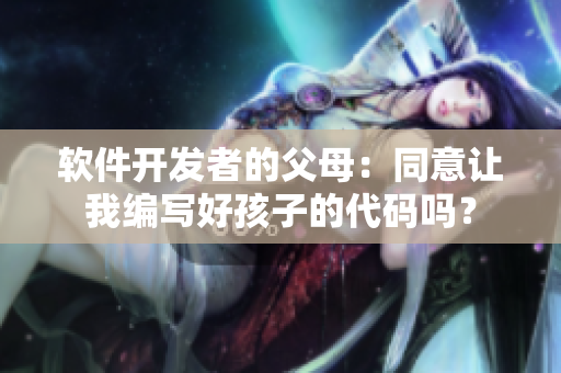 软件开发者的父母：同意让我编写好孩子的代码吗？