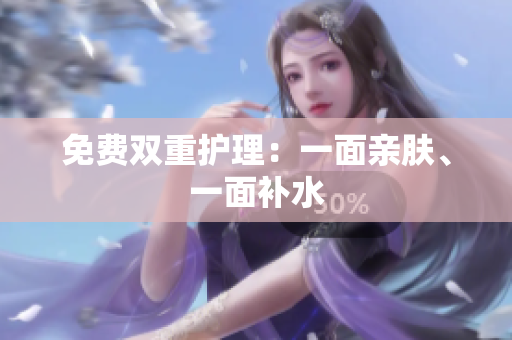 免费双重护理：一面亲肤、一面补水