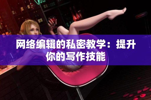 网络编辑的私密教学：提升你的写作技能