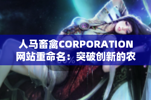 人马畜禽CORPORATION网站重命名：突破创新的农业科技解决方案！
