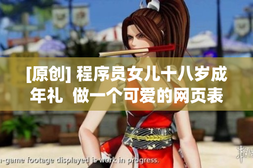 [原创] 程序员女儿十八岁成年礼  做一个可爱的网页表白她