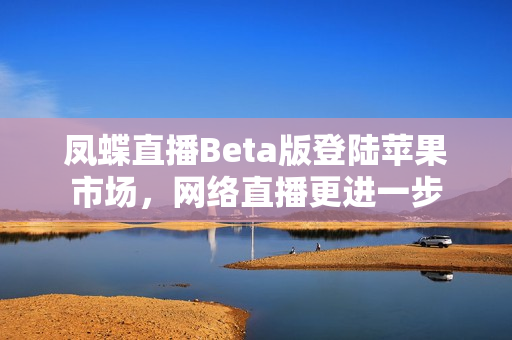 凤蝶直播Beta版登陆苹果市场，网络直播更进一步
