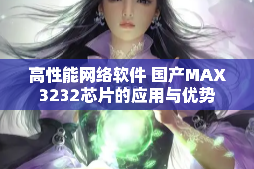高性能网络软件 国产MAX3232芯片的应用与优势
