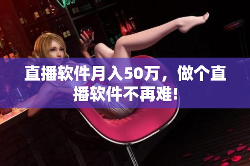 直播软件月入50万，做个直播软件不再难!