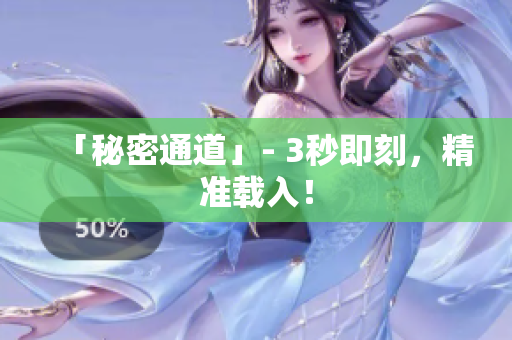 「秘密通道」- 3秒即刻，精准载入！
