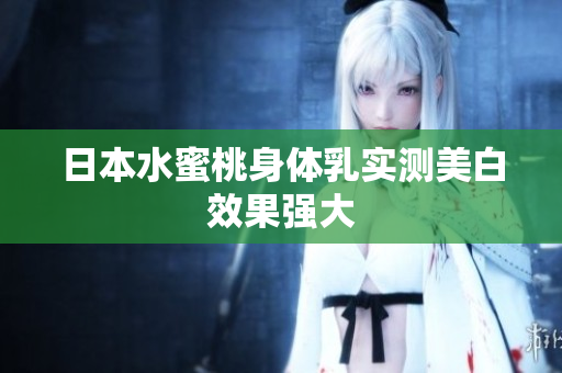 日本水蜜桃身体乳实测美白效果强大