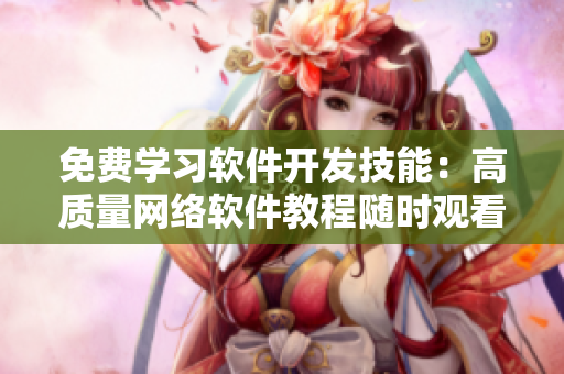 免费学习软件开发技能：高质量网络软件教程随时观看