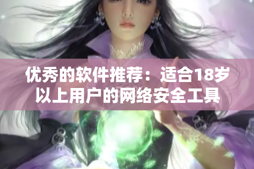 优秀的软件推荐：适合18岁以上用户的网络安全工具