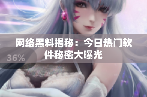 网络黑料揭秘：今日热门软件秘密大曝光