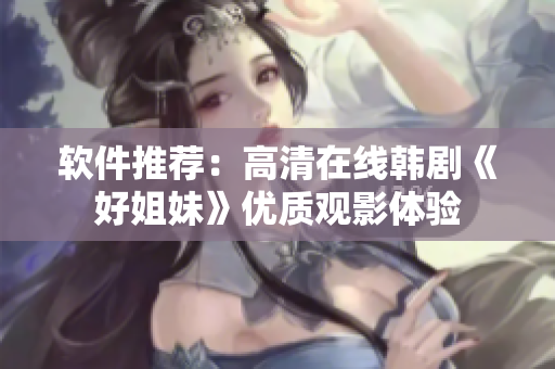 软件推荐：高清在线韩剧《好姐妹》优质观影体验