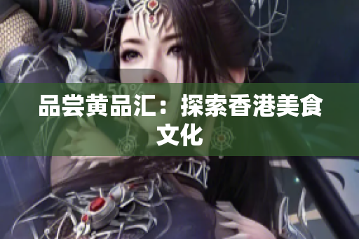 品尝黄品汇：探索香港美食文化