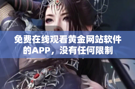 免费在线观看黄金网站软件的APP，没有任何限制