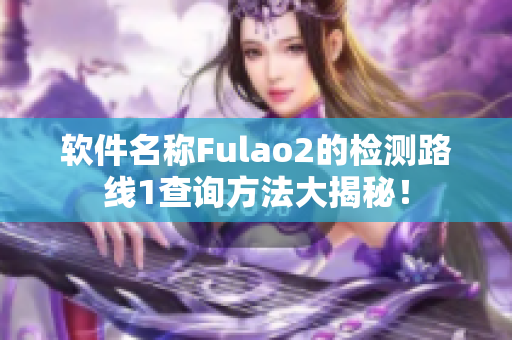 软件名称Fulao2的检测路线1查询方法大揭秘！