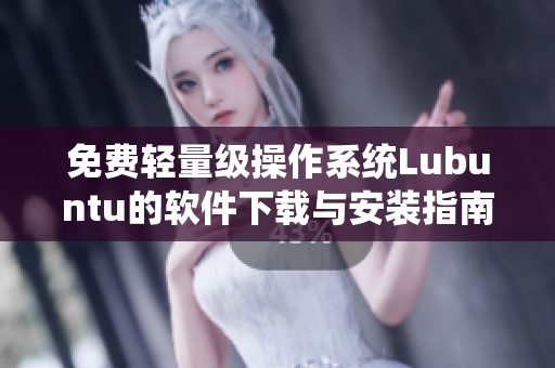 免费轻量级操作系统Lubuntu的软件下载与安装指南