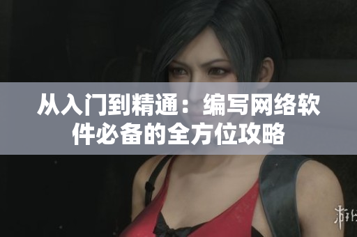 从入门到精通：编写网络软件必备的全方位攻略