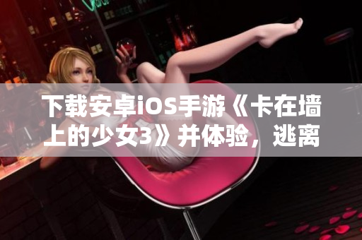 下载安卓iOS手游《卡在墙上的少女3》并体验，逃离墙角烦恼