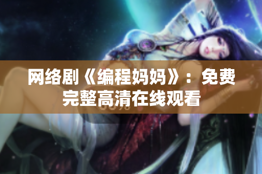 网络剧《编程妈妈》：免费完整高清在线观看