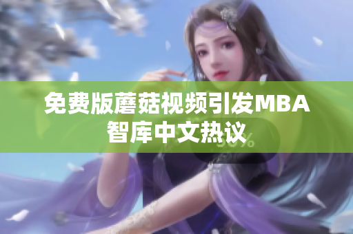 免费版蘑菇视频引发MBA智库中文热议