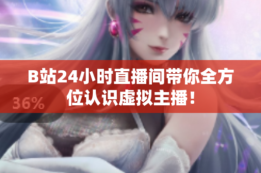 B站24小时直播间带你全方位认识虚拟主播！