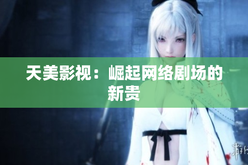 天美影视：崛起网络剧场的新贵