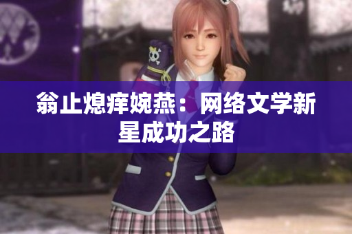 翁止熄痒婉燕：网络文学新星成功之路